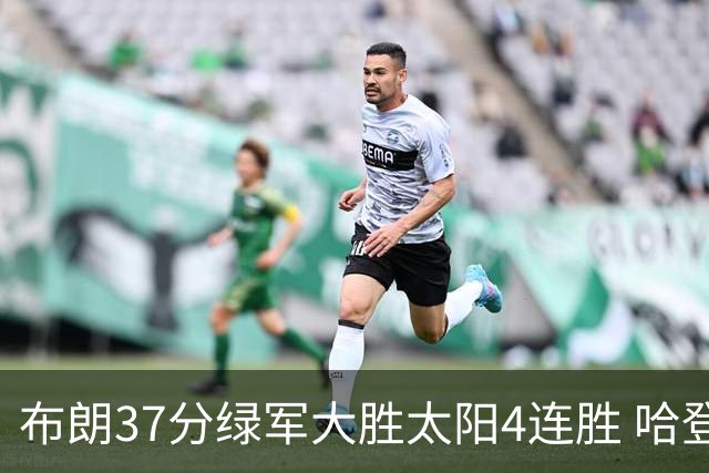 布朗37分绿军大胜太阳4连胜 哈登休战快船擒牛